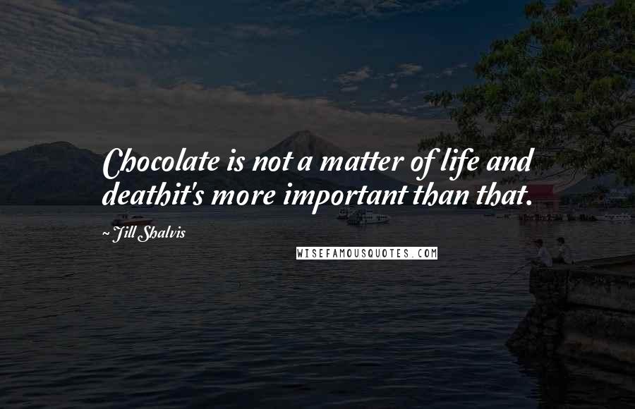Jill Shalvis Quotes: Chocolate is not a matter of life and deathit's more important than that.