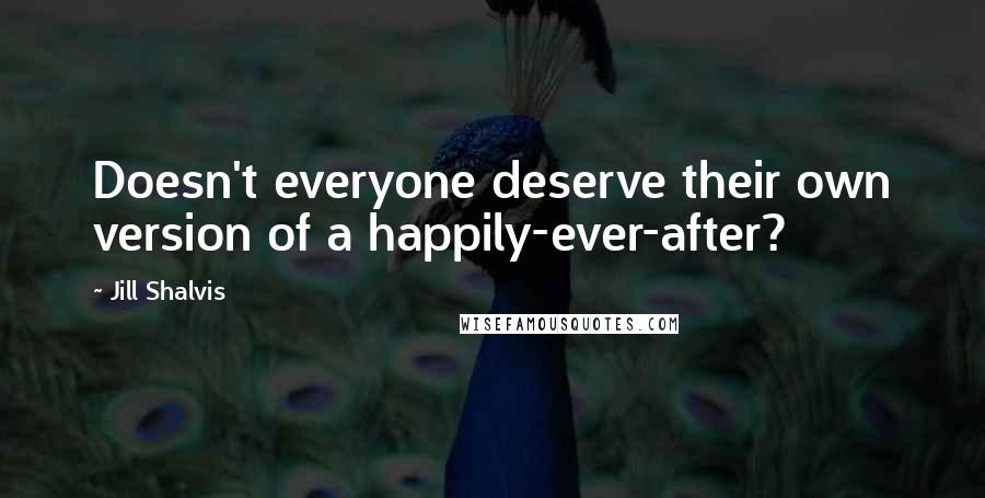 Jill Shalvis Quotes: Doesn't everyone deserve their own version of a happily-ever-after?
