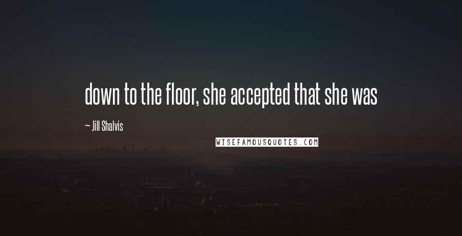 Jill Shalvis Quotes: down to the floor, she accepted that she was