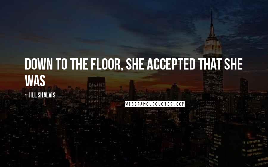 Jill Shalvis Quotes: down to the floor, she accepted that she was