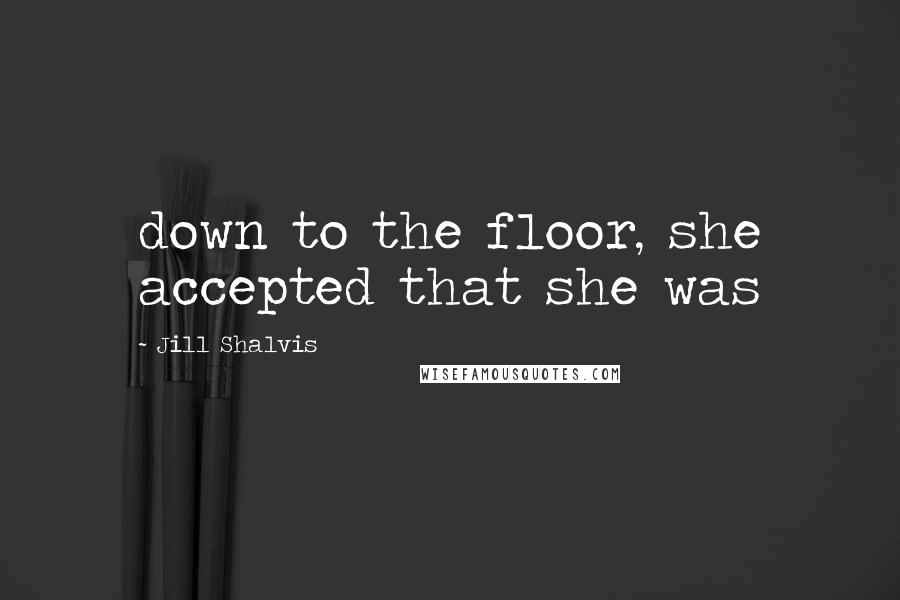 Jill Shalvis Quotes: down to the floor, she accepted that she was
