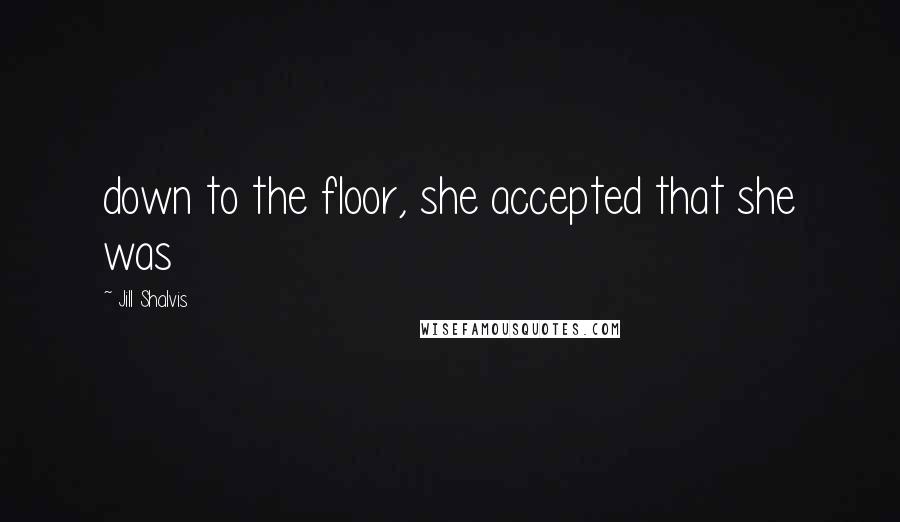 Jill Shalvis Quotes: down to the floor, she accepted that she was