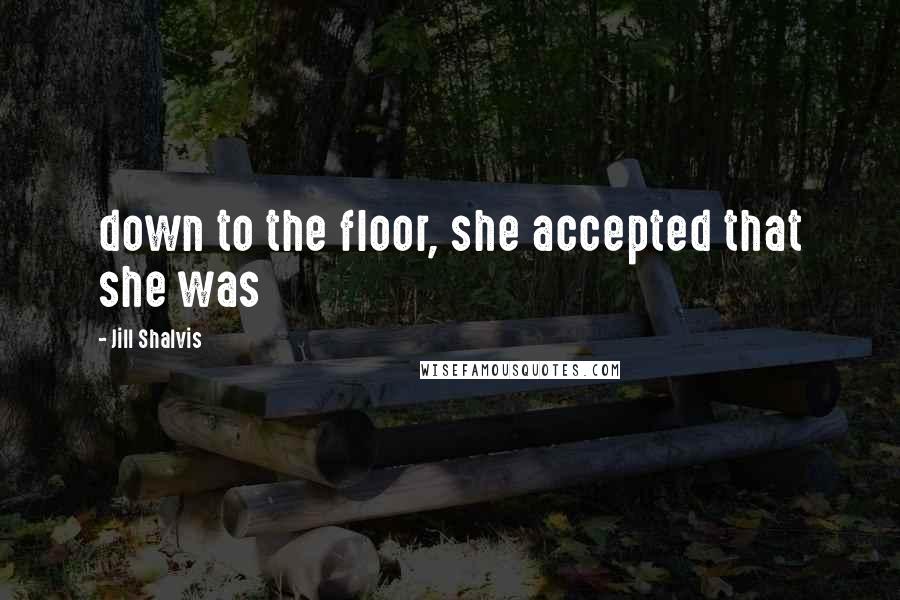 Jill Shalvis Quotes: down to the floor, she accepted that she was