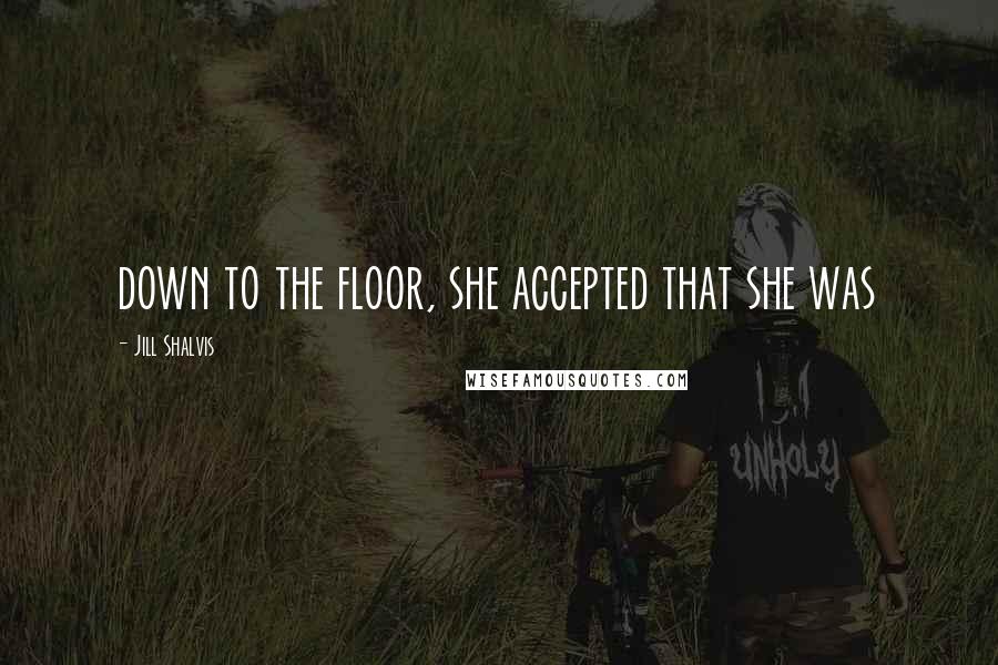 Jill Shalvis Quotes: down to the floor, she accepted that she was