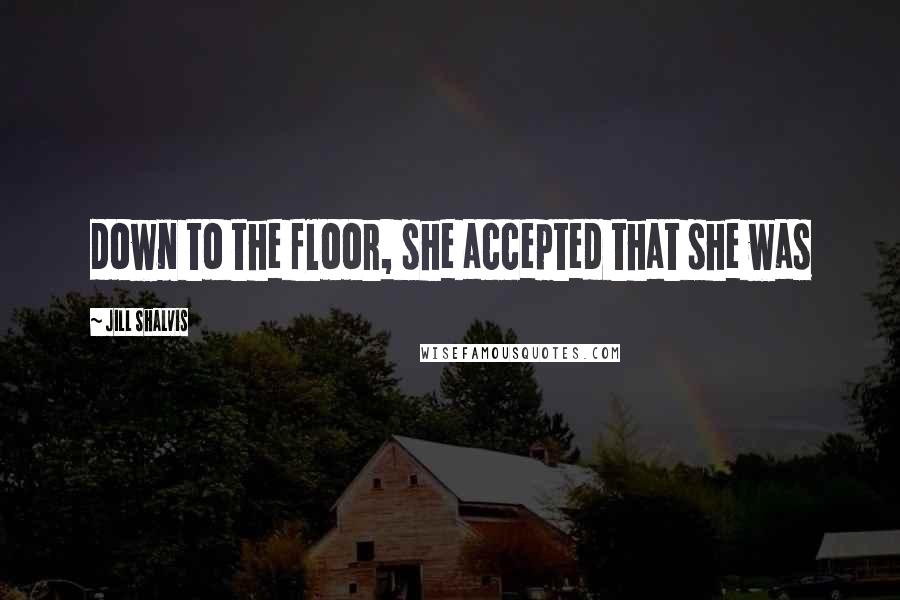 Jill Shalvis Quotes: down to the floor, she accepted that she was