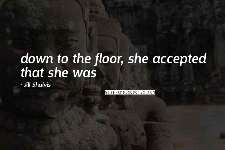 Jill Shalvis Quotes: down to the floor, she accepted that she was