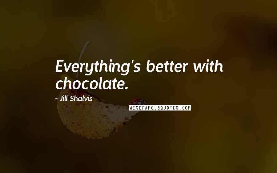 Jill Shalvis Quotes: Everything's better with chocolate.