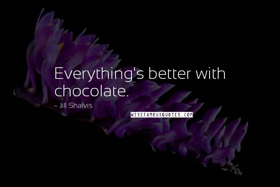 Jill Shalvis Quotes: Everything's better with chocolate.