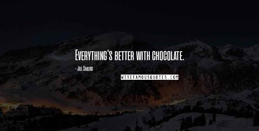 Jill Shalvis Quotes: Everything's better with chocolate.