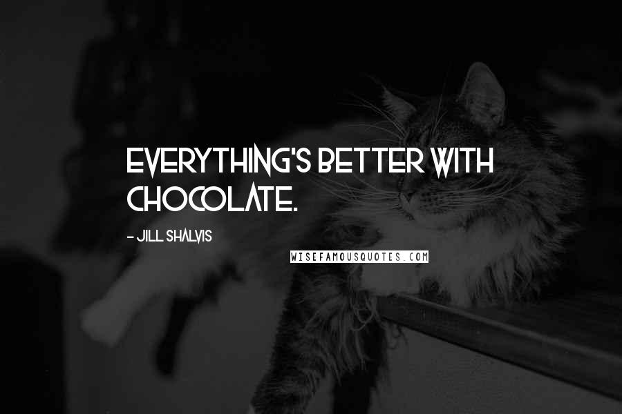 Jill Shalvis Quotes: Everything's better with chocolate.