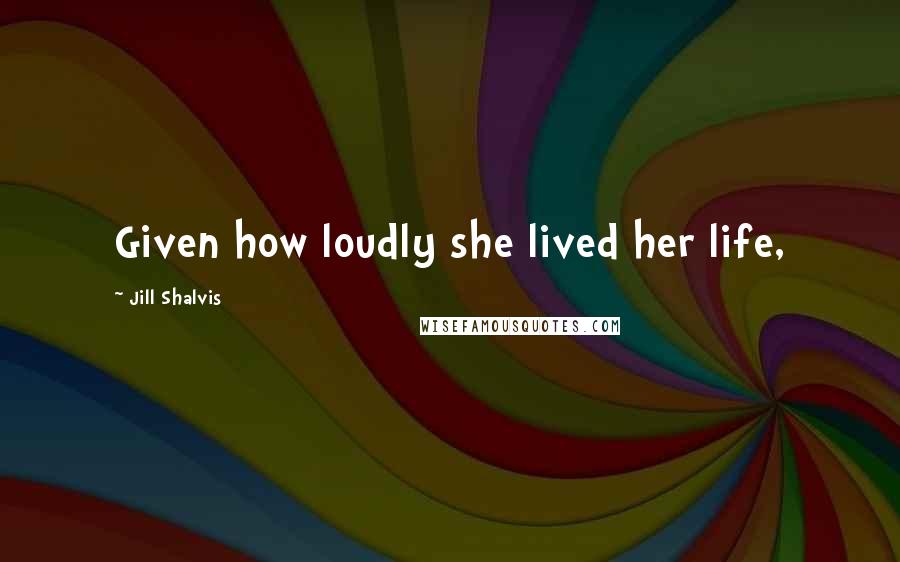 Jill Shalvis Quotes: Given how loudly she lived her life,