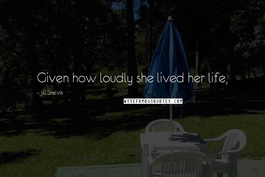 Jill Shalvis Quotes: Given how loudly she lived her life,