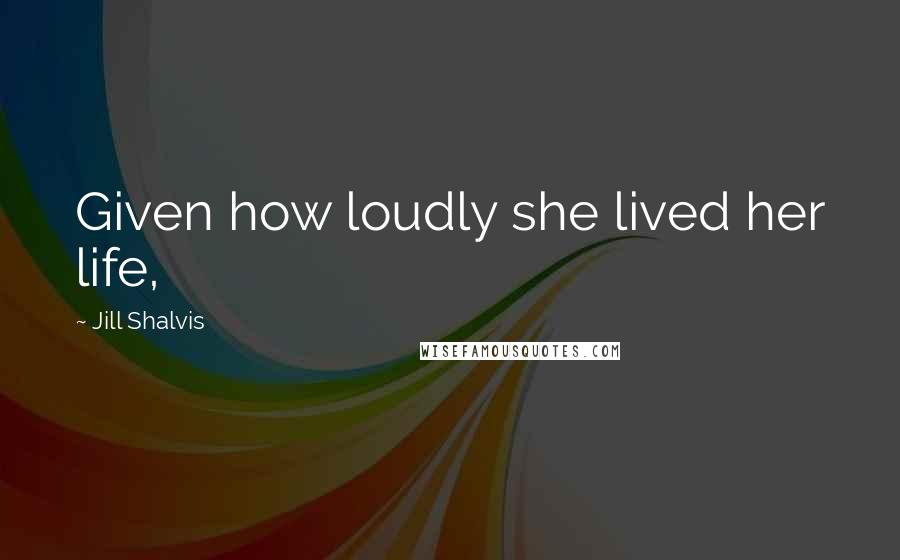 Jill Shalvis Quotes: Given how loudly she lived her life,