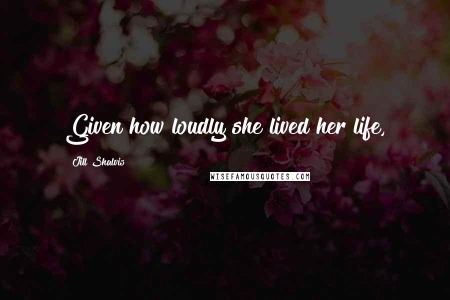 Jill Shalvis Quotes: Given how loudly she lived her life,