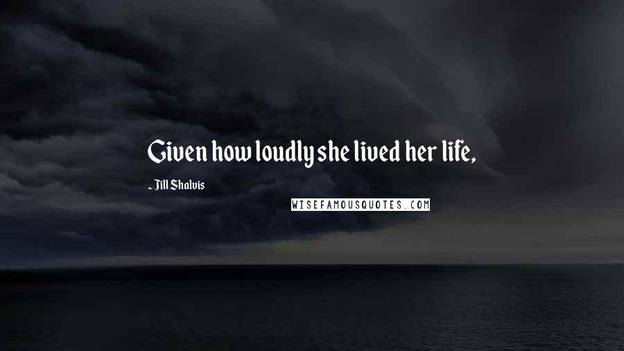 Jill Shalvis Quotes: Given how loudly she lived her life,