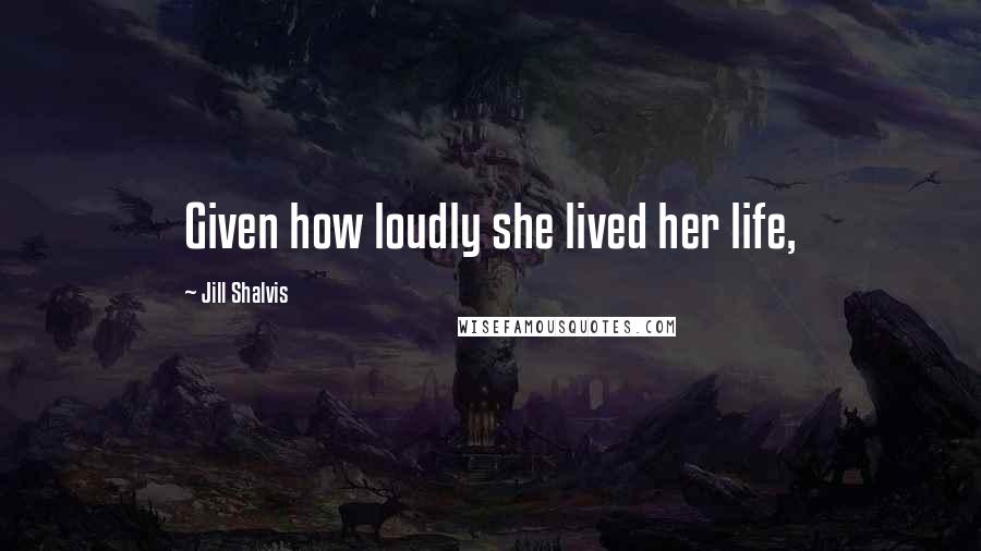 Jill Shalvis Quotes: Given how loudly she lived her life,