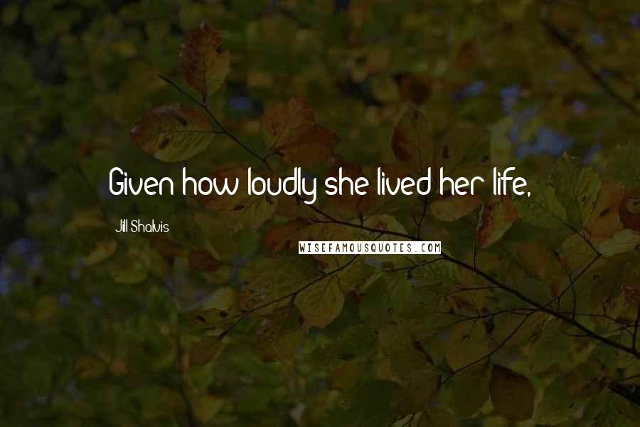 Jill Shalvis Quotes: Given how loudly she lived her life,