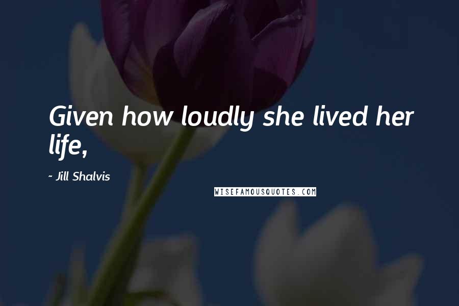 Jill Shalvis Quotes: Given how loudly she lived her life,