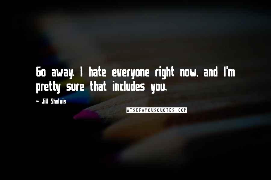 Jill Shalvis Quotes: Go away. I hate everyone right now, and I'm pretty sure that includes you.