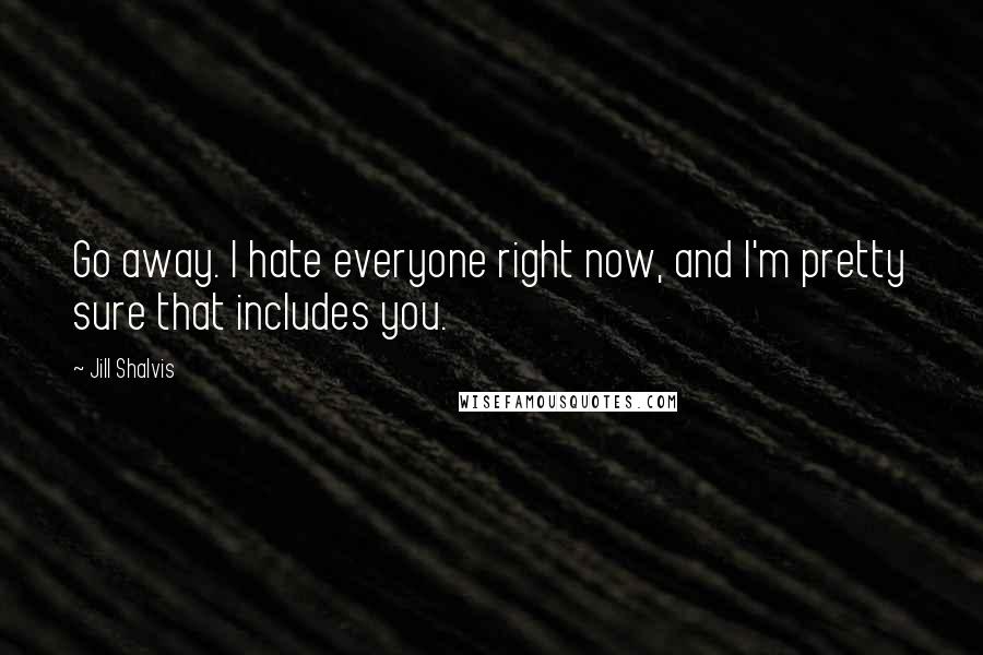 Jill Shalvis Quotes: Go away. I hate everyone right now, and I'm pretty sure that includes you.