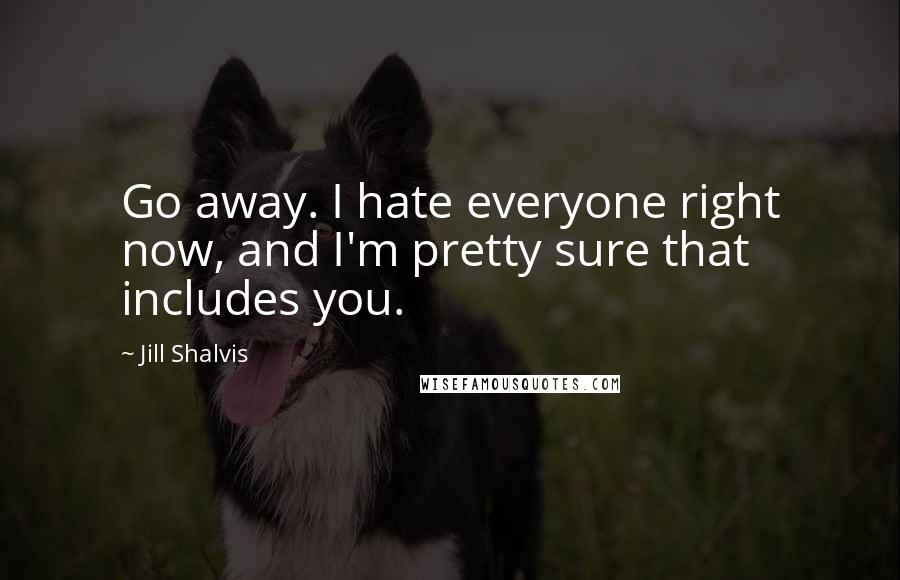 Jill Shalvis Quotes: Go away. I hate everyone right now, and I'm pretty sure that includes you.