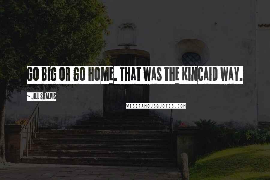 Jill Shalvis Quotes: Go big or go home. That was the Kincaid way.