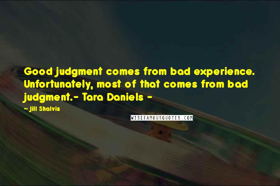 Jill Shalvis Quotes: Good judgment comes from bad experience. Unfortunately, most of that comes from bad judgment.- Tara Daniels -