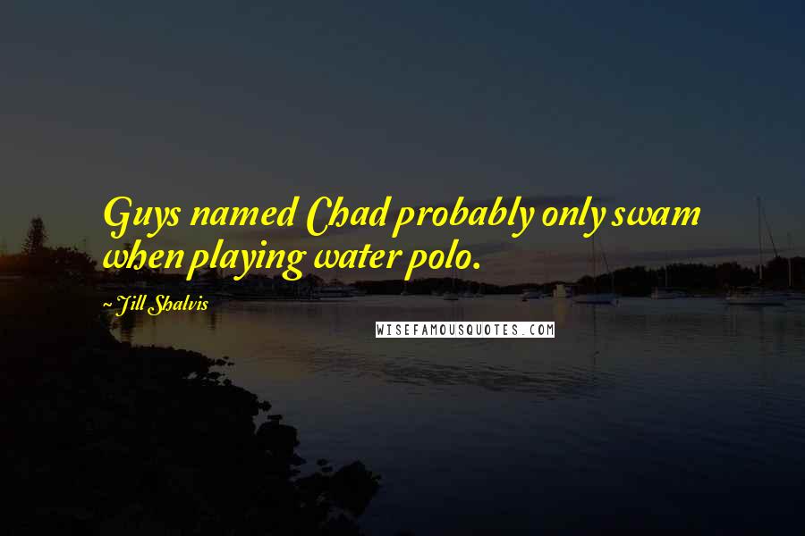 Jill Shalvis Quotes: Guys named Chad probably only swam when playing water polo.