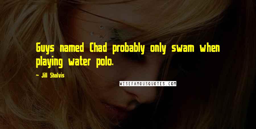 Jill Shalvis Quotes: Guys named Chad probably only swam when playing water polo.