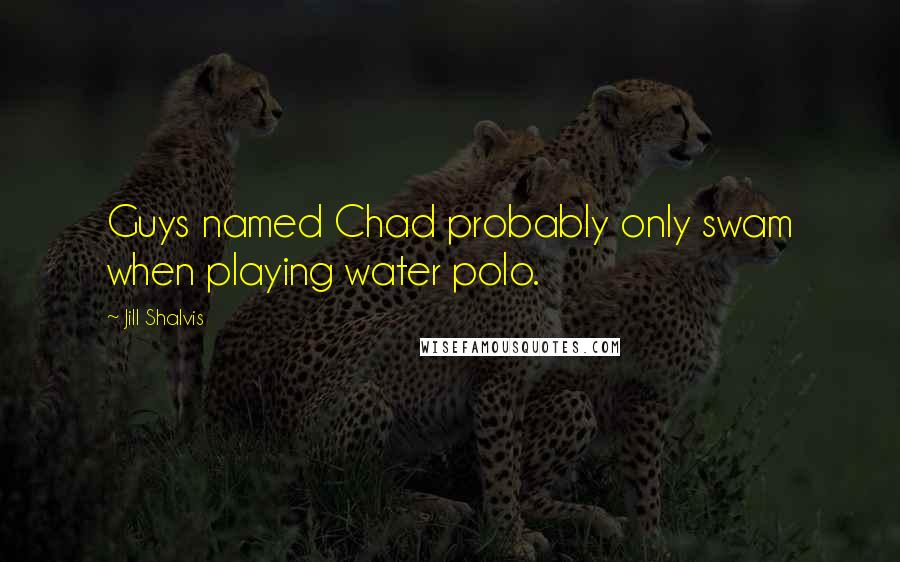 Jill Shalvis Quotes: Guys named Chad probably only swam when playing water polo.