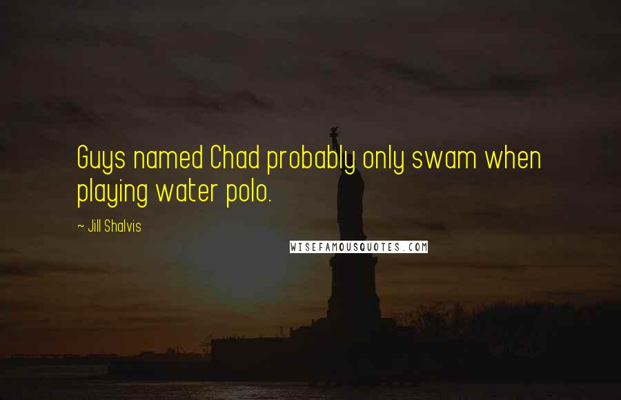 Jill Shalvis Quotes: Guys named Chad probably only swam when playing water polo.