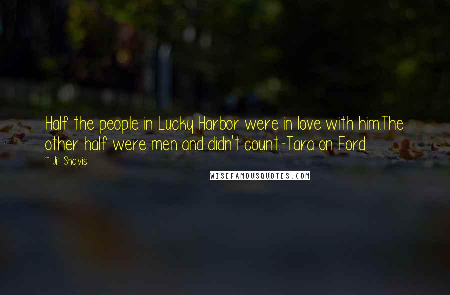 Jill Shalvis Quotes: Half the people in Lucky Harbor were in love with him.The other half were men and didn't count.-Tara on Ford