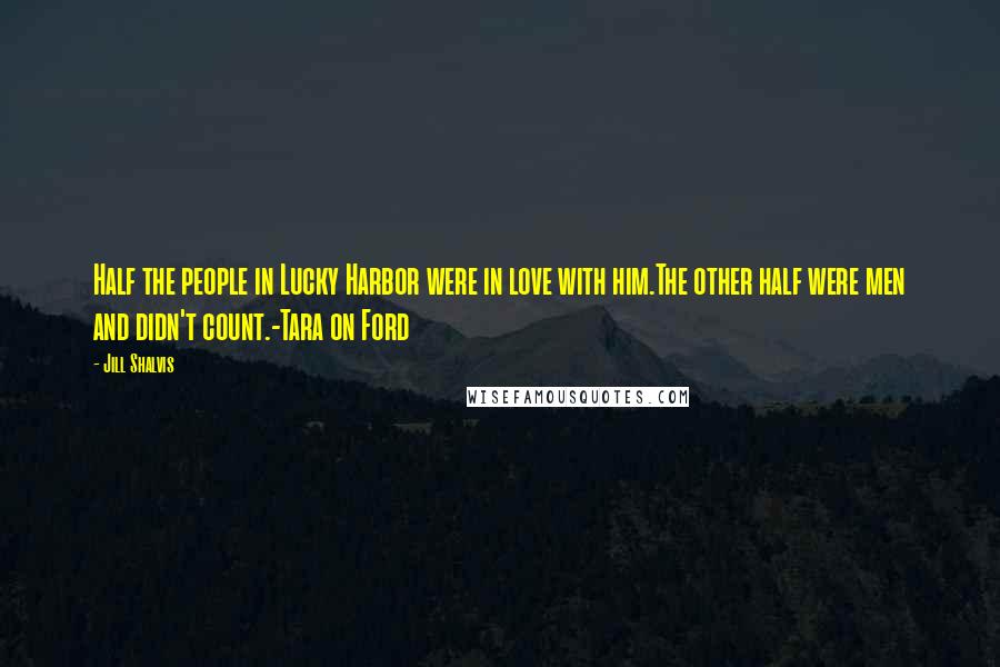 Jill Shalvis Quotes: Half the people in Lucky Harbor were in love with him.The other half were men and didn't count.-Tara on Ford