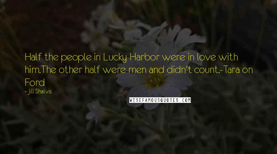 Jill Shalvis Quotes: Half the people in Lucky Harbor were in love with him.The other half were men and didn't count.-Tara on Ford
