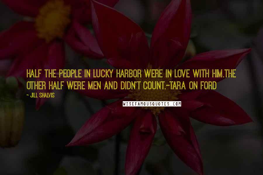Jill Shalvis Quotes: Half the people in Lucky Harbor were in love with him.The other half were men and didn't count.-Tara on Ford