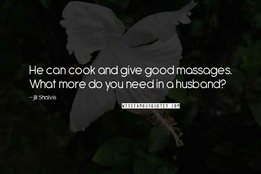 Jill Shalvis Quotes: He can cook and give good massages. What more do you need in a husband?