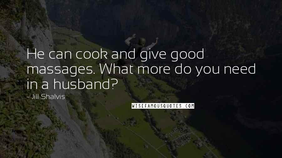 Jill Shalvis Quotes: He can cook and give good massages. What more do you need in a husband?