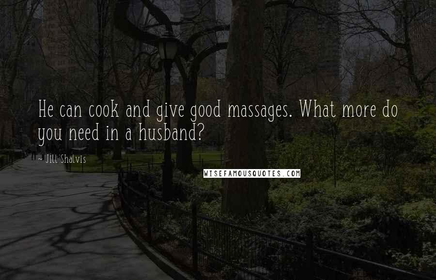 Jill Shalvis Quotes: He can cook and give good massages. What more do you need in a husband?