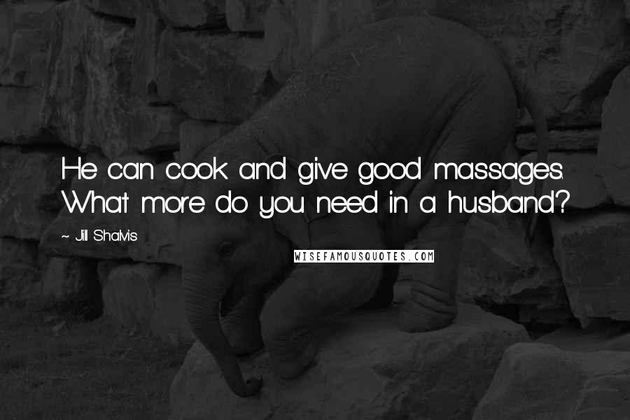 Jill Shalvis Quotes: He can cook and give good massages. What more do you need in a husband?