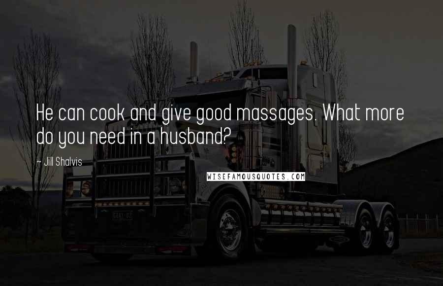 Jill Shalvis Quotes: He can cook and give good massages. What more do you need in a husband?