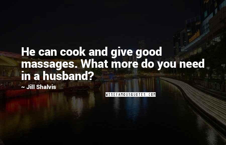 Jill Shalvis Quotes: He can cook and give good massages. What more do you need in a husband?