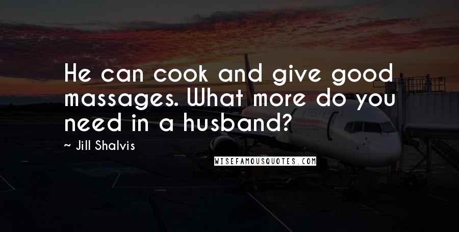 Jill Shalvis Quotes: He can cook and give good massages. What more do you need in a husband?