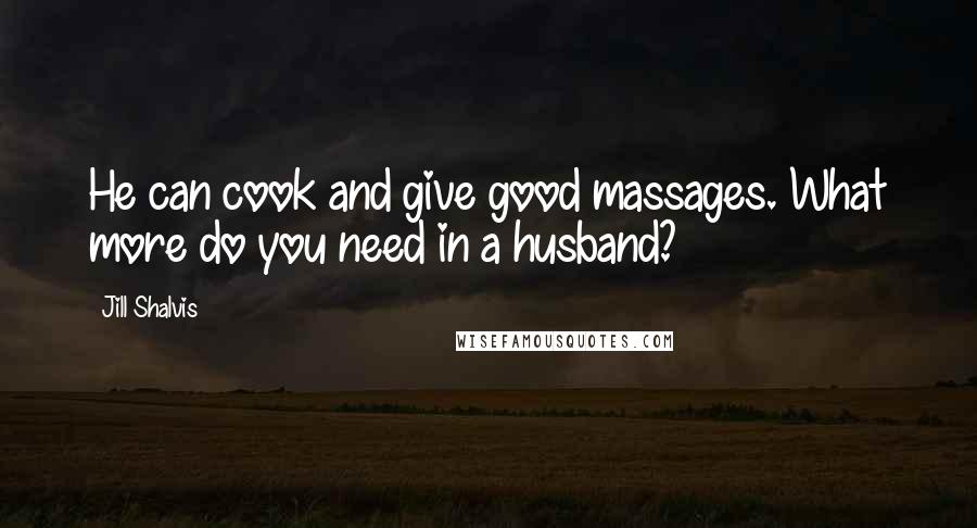 Jill Shalvis Quotes: He can cook and give good massages. What more do you need in a husband?