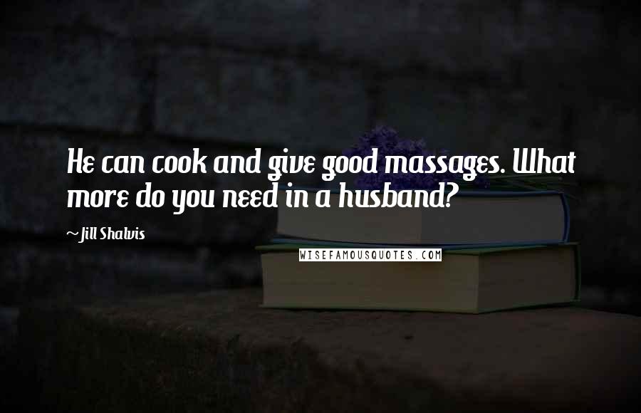 Jill Shalvis Quotes: He can cook and give good massages. What more do you need in a husband?