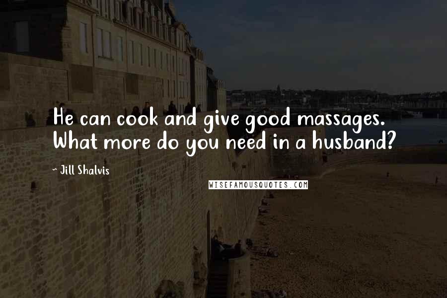 Jill Shalvis Quotes: He can cook and give good massages. What more do you need in a husband?