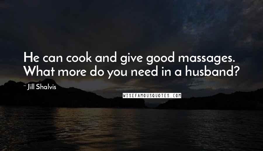 Jill Shalvis Quotes: He can cook and give good massages. What more do you need in a husband?