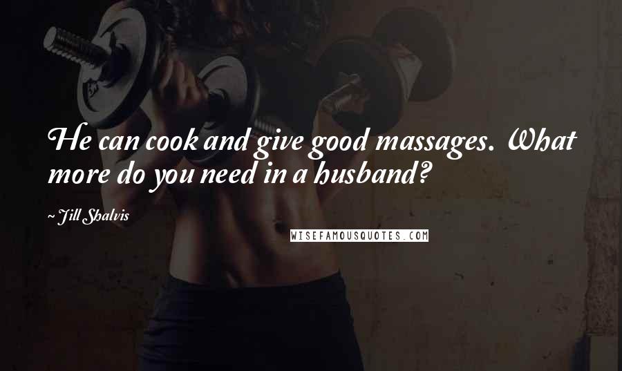 Jill Shalvis Quotes: He can cook and give good massages. What more do you need in a husband?