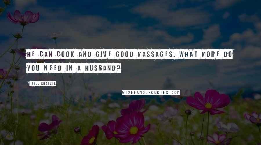 Jill Shalvis Quotes: He can cook and give good massages. What more do you need in a husband?