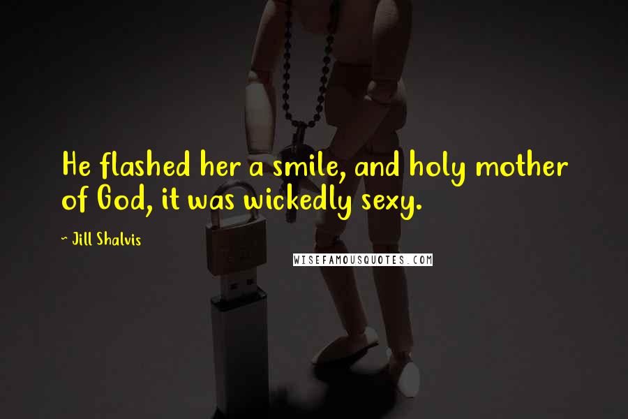 Jill Shalvis Quotes: He flashed her a smile, and holy mother of God, it was wickedly sexy.