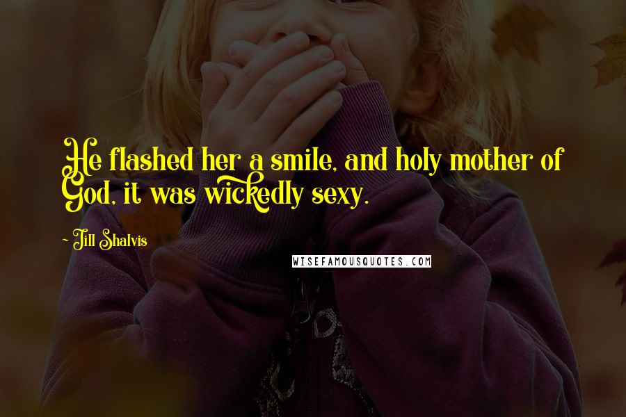 Jill Shalvis Quotes: He flashed her a smile, and holy mother of God, it was wickedly sexy.